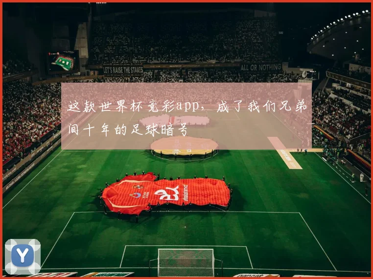 这款世界杯竞彩app，成了我们兄弟间十年的足球暗号