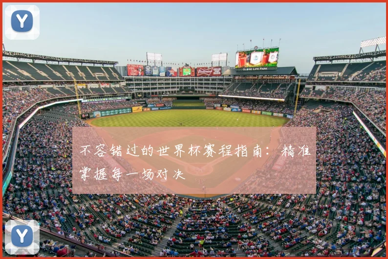 不容错过的世界杯赛程指南：精准掌握每一场对决