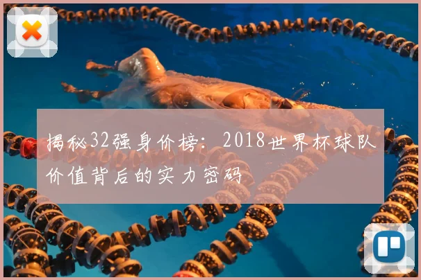 揭秘32强身价榜:2018世界杯球队价值背后的实力密码