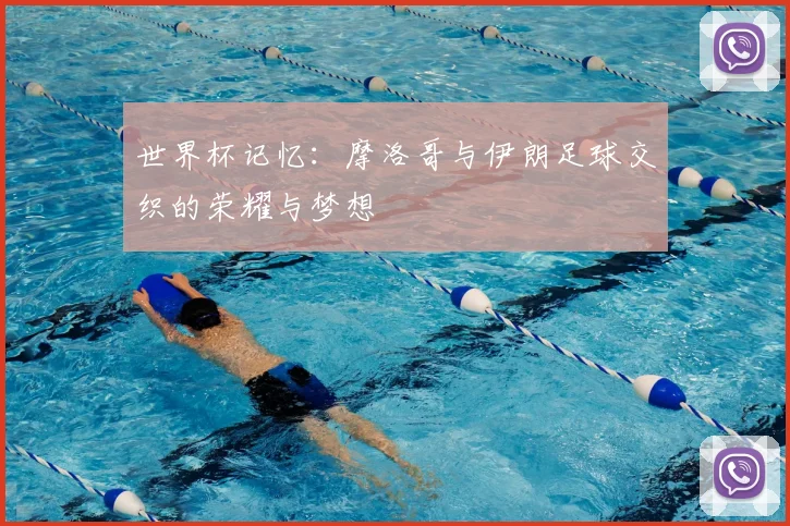 世界杯记忆：摩洛哥与伊朗足球交织的荣耀与梦想