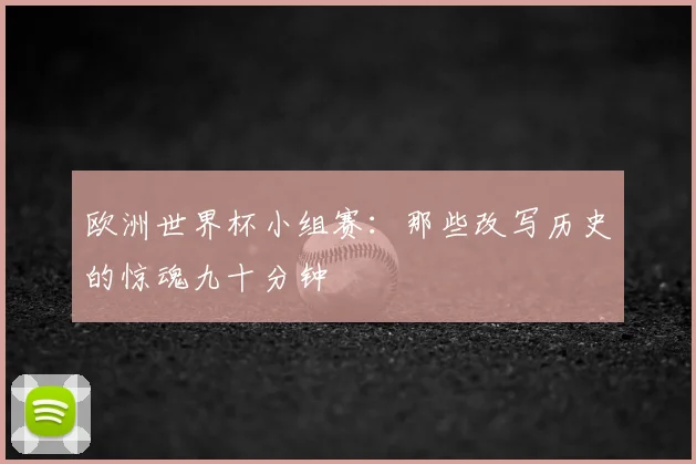 欧洲世界杯小组赛：那些改写历史的惊魂九十分钟