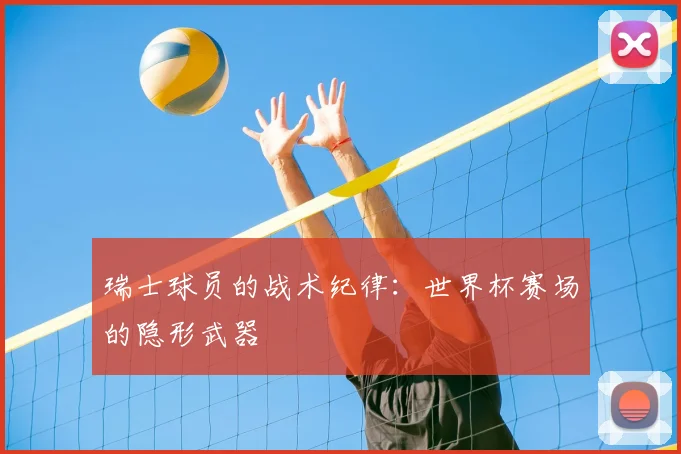 瑞士球员的战术纪律:世界杯赛场的隐形武器