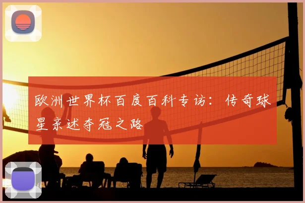 欧洲世界杯百度百科专访：传奇球星亲述夺冠之路