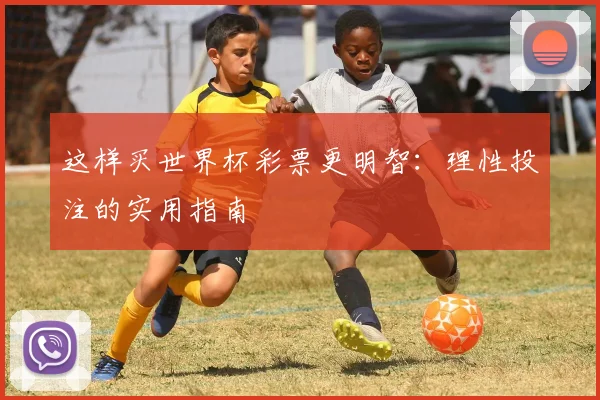 这样买世界杯彩票更明智：理性投注的实用指南