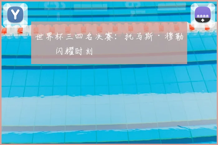 世界杯三四名决赛：托马斯·穆勒的闪耀时刻