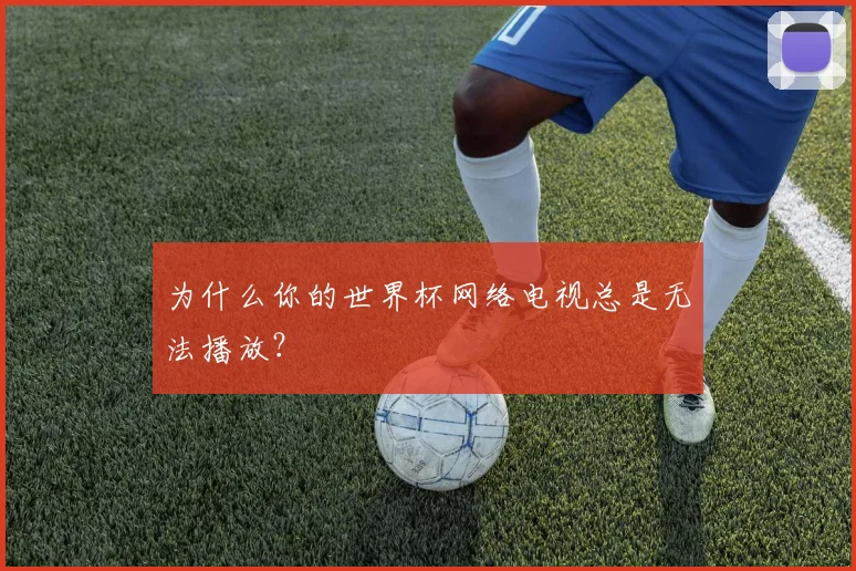 为什么你的世界杯网络电视总是无法播放？
