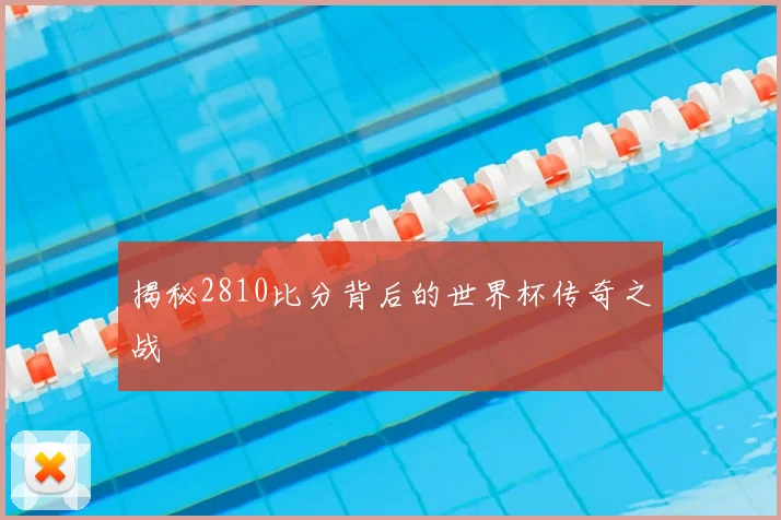 揭秘2810比分背后的世界杯传奇之战