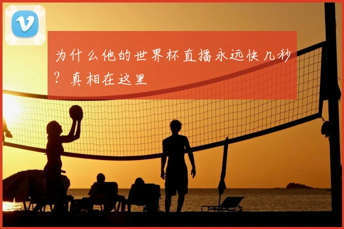 为什么他的世界杯直播永远快几秒？真相在这里