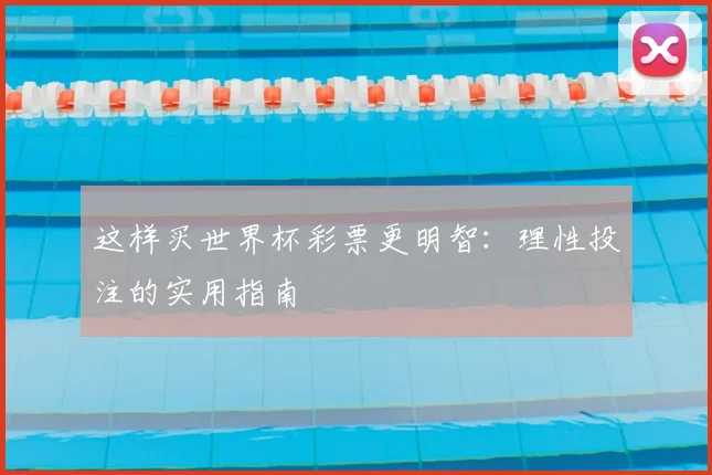 这样买世界杯彩票更明智：理性投注的实用指南