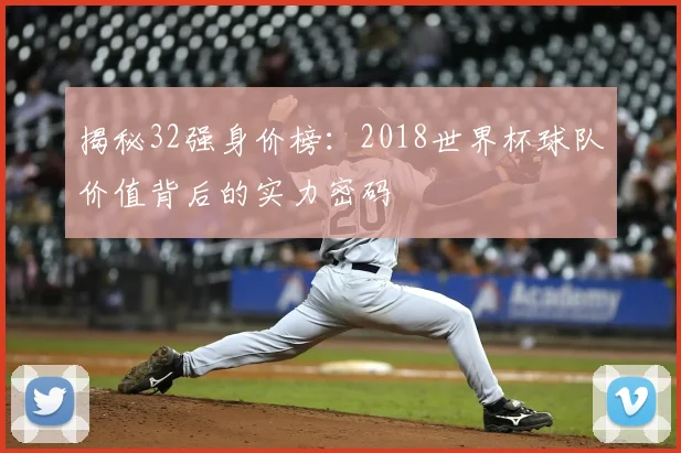 揭秘32强身价榜:2018世界杯球队价值背后的实力密码