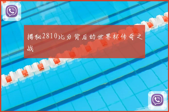 揭秘2810比分背后的世界杯传奇之战
