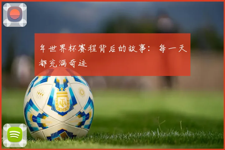 年世界杯赛程背后的故事:每一天都充满奇迹
